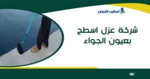 شركة عزل اسطح بعيون الجواء